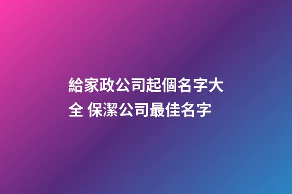 給家政公司起個名字大全 保潔公司最佳名字-第1張-公司起名-玄機派